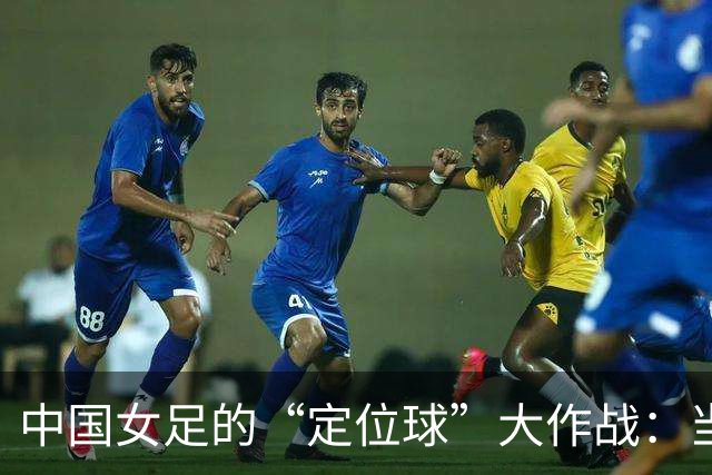 中国女足的“定位球”大作战：当细节决定成败
