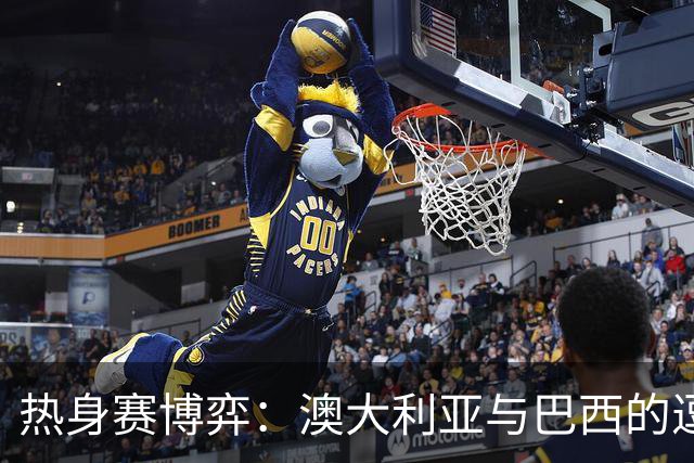 热身赛博弈：澳大利亚与巴西的逗趣交锋