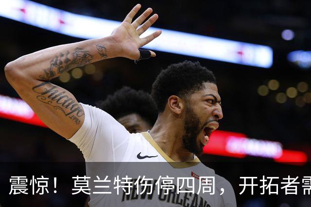 震惊！莫兰特伤停四周，开拓者需要“见缝插针